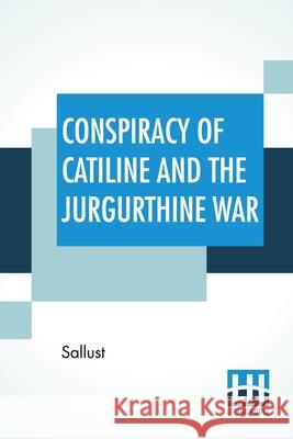 Conspiracy Of Catiline And The Jurgurthine War: Literally Translated With Explanatory Notes By The Rev. John Selby Watson Sallust                                  John Selby Watson 9789389560503