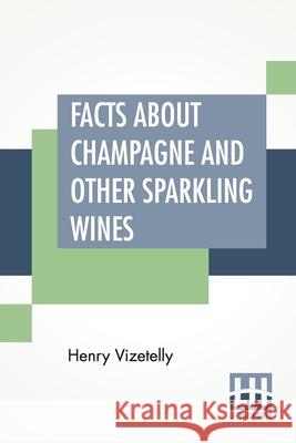 Facts About Champagne And Other Sparkling Wines: Collected During Numerous Visits To The Champagne And Other Viticultural Districts Of France Henry Vizetelly 9789389560725 Lector House