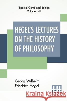 Hegel's Lectures On The History Of Philosophy (Complete): Complete Edition Of Three Volumes Trans. From The German By E. S. Haldane, Frances H. Simson Georg Wilhelm Friedrich Hegel Elizabeth Sanderson Haldane Frances H. Simson 9789389560862 Lector House