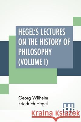 Hegel's Lectures On The History Of Philosophy (Volume I): In Three Volumes - Vol. I. Trans. From The German By E. S. Haldane, Frances H. Simson Georg Wilhelm Friedrich Hegel Elizabeth Sanderson Haldane Frances H. Simson 9789389560879