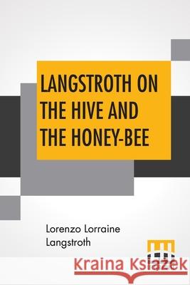 Langstroth On The Hive And The Honey-Bee: A Bee Keeper's Manual Lorenzo Lorraine Langstroth 9789389582109