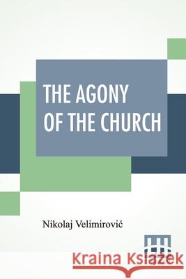 The Agony Of The Church: With Foreword By The Rev. Alexander Whyte, D.D. Nikolaj Velimirovic Alexander Whyte 9789389582789 Lector House