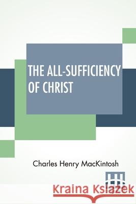 The All-Sufficiency Of Christ: From Miscellaneous Writings Of C. H. Mackintosh, Volume I Charles Henry Mackintosh 9789389582864 Lector House