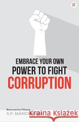 Embrace Your Own Power to Fight Corruption S. P. Manchanda 9789389601374