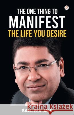 The One Thing To Manifest The Life You Desire Sanjeev Jain 9789389601879