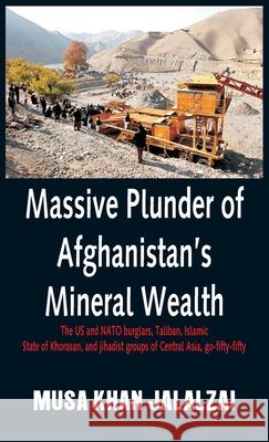Massive Plunder of Afghanistan's Mineral Wealth: The US and NATO burglars, Taliban, Islamic State of Khorasan, and jihadist groups of Central Asia, go Musa Khan Jalalzai 9789389620108 Vij Books India
