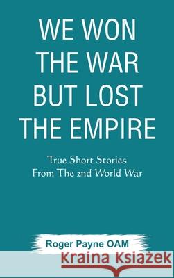 We Won the War but Lost the Empire: True Short Stories From The Second World War As Told by the People Who were There Roger Payn 9789389620412 Vij Books India