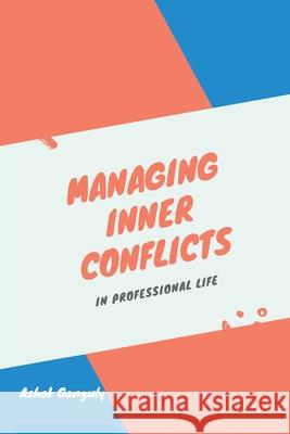 Managing Inner Conflicts: In Professional Life Ashok Ganguly 9789389620603