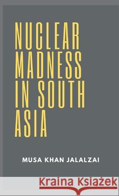 Nuclear Madness in South Asia Musa Khan Jalalzai 9789389620764 Vij Books India