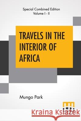 Travels In The Interior Of Africa (Complete): Edited By Henry Morley (Complete Edition Of Two Volumes) Mungo Park Henry Morley 9789389659061