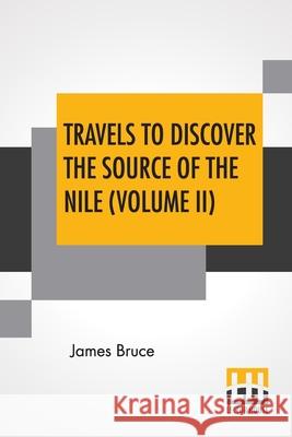 Travels To Discover The Source Of The Nile (Volume II): In The Years 1768, 1769, 1770, 1771, 1772, And 1773. (In Five Volumes, Vol. II.) James Bruce 9789389659108 Lector House