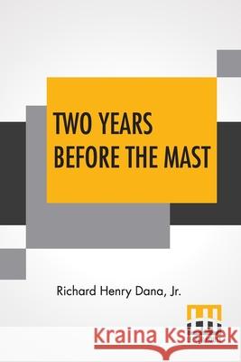 Two Years Before The Mast: A Personal Narrative With A Supplement By The Author And Introduction And Additional Chapter By His Son, Richard Henry Dana, Richard Henry, Jr. 9789389659146 Lector House