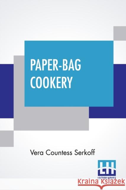 Paper-Bag Cookery: With Nearly Two Hundred Recipes Vera Countess Serkoff 9789389679380 Lector House