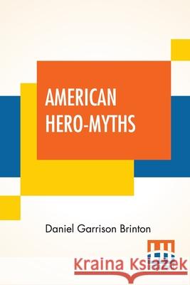American Hero-Myths: A Study In The Native Religions Of The Western Continent. Daniel Garrison Brinton 9789389679915