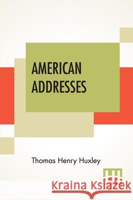 American Addresses: With A Lecture On The Study Of Biology. Thomas Henry Huxley 9789389701234 Lector House