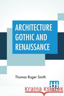 Architecture Gothic And Renaissance: Edited by Edward John Poynter Thomas Roger Smith Edward John Poynter 9789389701289 Lector House