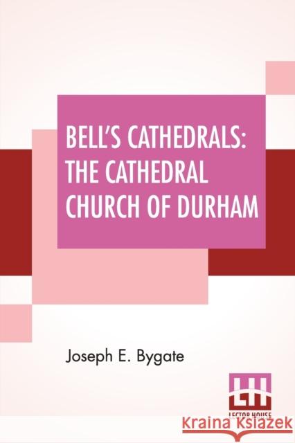 Bell's Cathedrals: The Cathedral Church Of Durham - A Description Of Its Fabric And A Brief History Of The Episcopal See Bygate, Joseph E. 9789389701470 Lector House