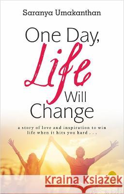 One Day, Life Will Change: A Story of Love and Inspiration to Win Life When It Hits You Hard . . . Saranya Umakanthan 9789389717846 Fingerprint! Publishing