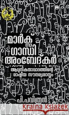 Marx Gandhi Ambedkar: Aadhunikathavadathinte Rashtreeya Soundaryasasthram P Pavithran 9789389804188 Insight Publica