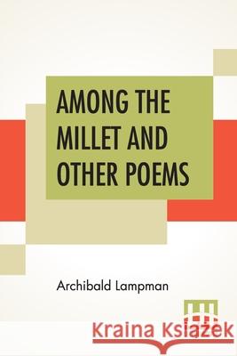 Among The Millet And Other Poems Archibald Lampman 9789389821369 Lector House