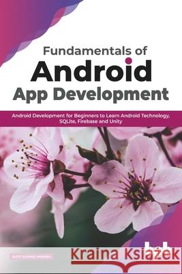 Fundamentals of Android App Development: Android Development for Beginners to Learn Android Technology, SQLite, Firebase and Unity (English Edition) Sujit Kumar Mishra 9789389845204