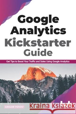 Google Analytics Kickstarter Guide: Get Tips to Boost Your Traffic and Sales Using Google Analytics (English Edition) Grigor Yovov 9789389845624