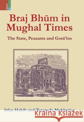 Braj Bhum in Mughal Times: The State, Peasants and Gosā'ins Irfan Habib, Tarapada Mukherjee 9789389850239