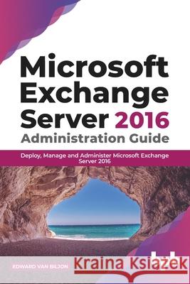 Microsoft Exchange Server 2016 Administration Guide: Deploy, Manage and Administer Microsoft Exchange Server 2016 (English Edition) Edward Van Biljon 9789389898019 Bpb Publications