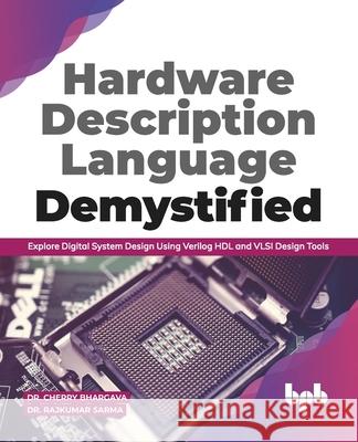 Hardware Description Language Demystified: Explore Digital System Design Using Verilog HDL and VLSI Design Tools (English Edition) Rajkumar Sarma Cherry Bhargava 9789389898040 Bpb Publications