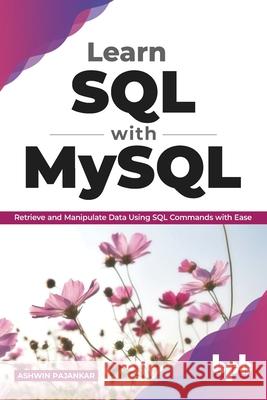 Learn SQL with MySQL: Retrieve and Manipulate Data Using SQL Commands with Ease (English Edition) Ashwin Pajankar 9789389898088