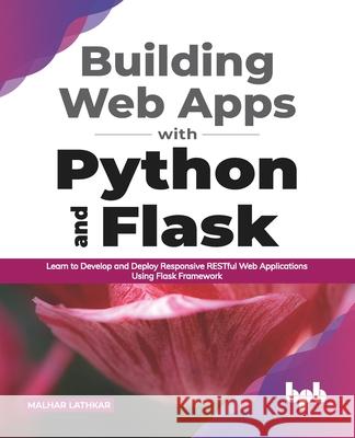 Building Web Apps with Python and Flask: Learn to Develop and Deploy Responsive RESTful Web Applications Using Flask Framework (English Edition) Malhar Lathkar 9789389898835 Bpb Publications