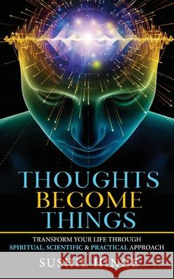 Thoughts Become Things: Transform Your Life Through Spiritual, Scientific & Practical Approach Paperback Sushil Hinge 9789389932546