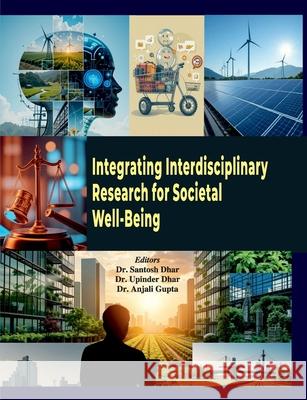 Integrating Interdisciplinary Research for Societal Well-Being Santosh Dhar Upinder Dhar Anjali Gupta 9789389934564
