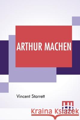 Arthur Machen: A Novelist Of Ecstasy And Sin With Two Uncollected Poems By Arthur Machen Vincent Starrett Arthur Machen 9789389956788 Lector House