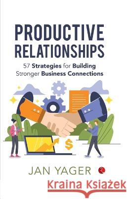 Productive Relationships: 57 Strategies for Building Stronger Business Connections Jan Yager 9789389967593 Rupa Publ iCat Ions India