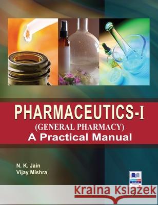 PharmaceuticsI (General Pharmacy): A Practical Manual N. K. Jain Vijay Mishra 9789389974881