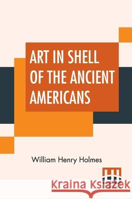 Art In Shell Of The Ancient Americans William Henry Holmes 9789390015139