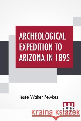 Archeological Expedition To Arizona In 1895 Jesse Walter Fewkes 9789390015597