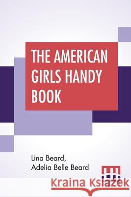 The American Girls Handy Book: How To Amuse Yourself And Others Lina Beard Adelia Belle Beard 9789390058181