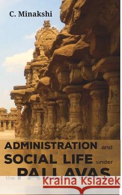 Administration and Social Life Under the Pallavas C. Minakshi 9789390063079