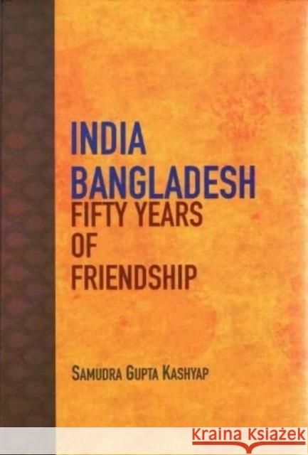 India Bangladesh: Fifty Years of Friendship Samudra Gupta Kashyap 9789390095544