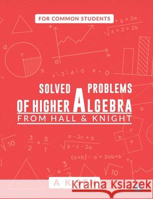 Solved problems of higher algebra - from hall and knight Anup Kumar Sen 9789390119172 Bluerose Publishers Pvt. Ltd.
