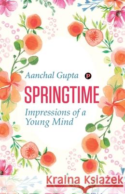 Springtime: Impressions of a Young Mind Aanchal Gupta 9789390156054