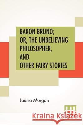 Baron Bruno; Or, The Unbelieving Philosopher, And Other Fairy Stories Louisa Morgan 9789390294411 Lector House