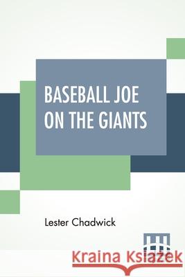Baseball Joe On The Giants: Or Making Good As A Ball Twirler In The Metropolis Lester Chadwick 9789390294510