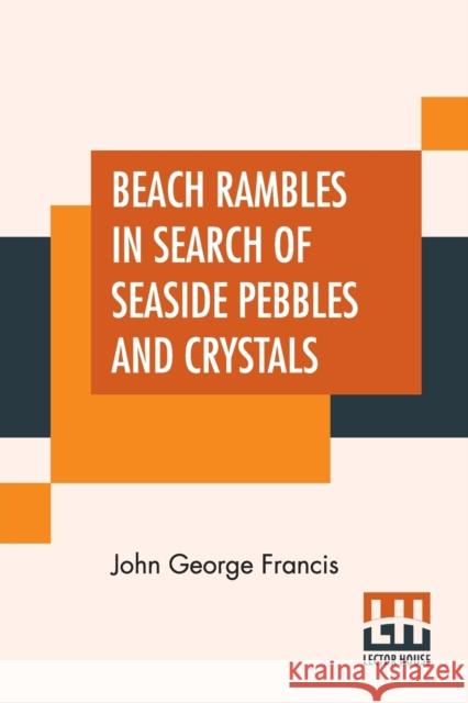 Beach Rambles In Search Of Seaside Pebbles And Crystals: With Some Observations On The Origin Of The Diamond And Other Precious Stones. Francis, John George 9789390294794 Lector House