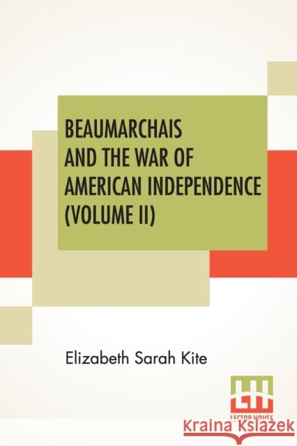 Beaumarchais And The War Of American Independence (Volume II): With A Foreword By James M. Beck (In Two Volumes, Vol. II.) Kite, Elizabeth Sarah 9789390314034 Lector House