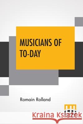 Musicians Of To-Day: Translated By Mary Blaiklock With An Introduction By Claude Landi Romain Rolland Mary Blaiklock Claude Landi 9789390314614 Lector House