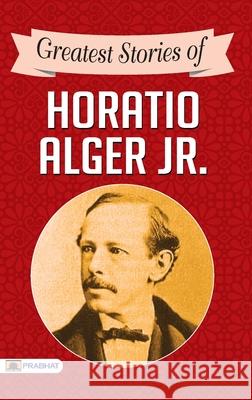 Greatest Stories of Horatio Alger Jr. Horatio Alger, Jr   9789390315949 Prabhat Prakashan