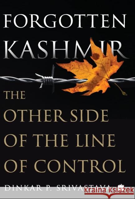 Forgotten Kashmir: The Other Side of the Line of Control Dinkar P. Srivastava 9789390327768 HarperCollins India